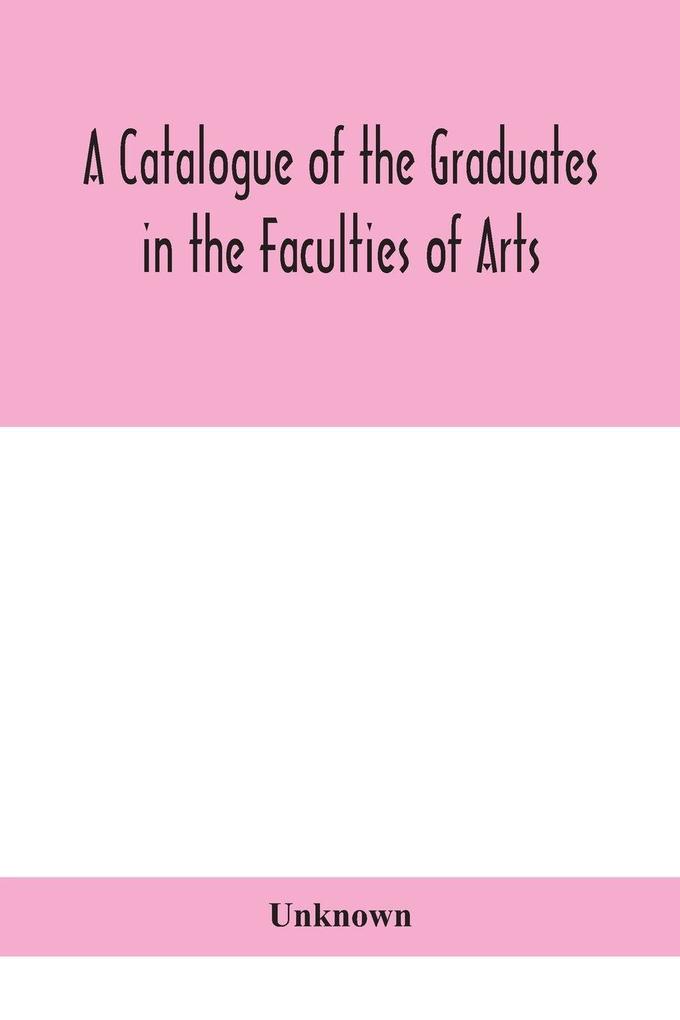A Catalogue Of The Graduates In The Faculties Of Arts Divinity And Law Of The University Of Edinburgh Since Its Foundation