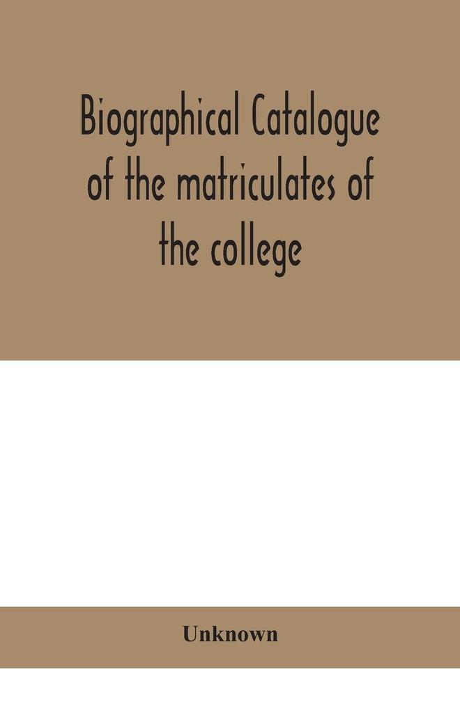 Biographical Catalogue Of The Matriculates Of The College Together With Lists Of The Members Of The College Faculty And The Trustees Officers And Recipients Of Honorary Degrees 1749-1893