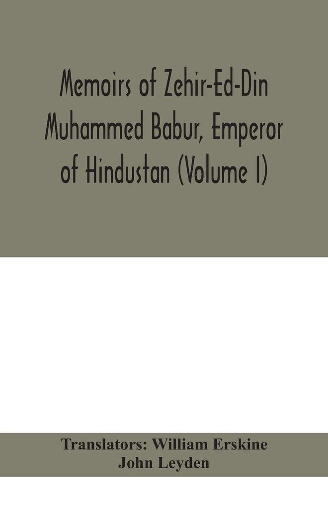 Memoirs Of Zehir-Ed-Din Muhammed Babur Emperor Of Hindustan (Volume I)