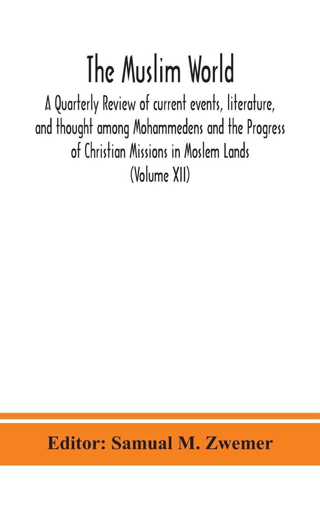 The Muslim world; A Quarterly Review of current events literature and thought among Mohammedens and the Progress of Christian Missions in Moslem Lands (Volume XII)