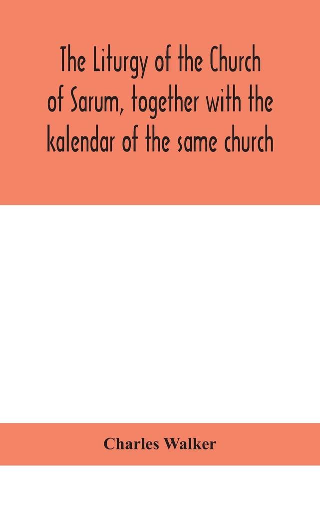 The liturgy of the Church of Sarum together with the kalendar of the same church