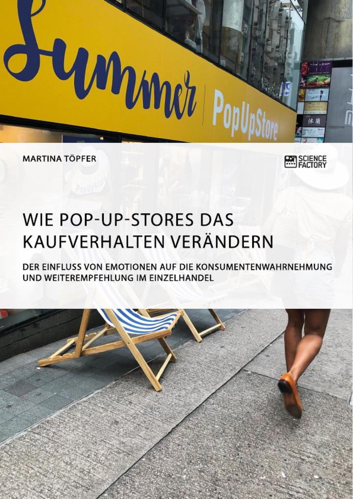Wie Pop-Up-Stores das Kaufverhalten verändern. Der Einfluss von Emotionen auf die Konsumentenwahrnehmung und Weiterempfehlung im Einzelhandel