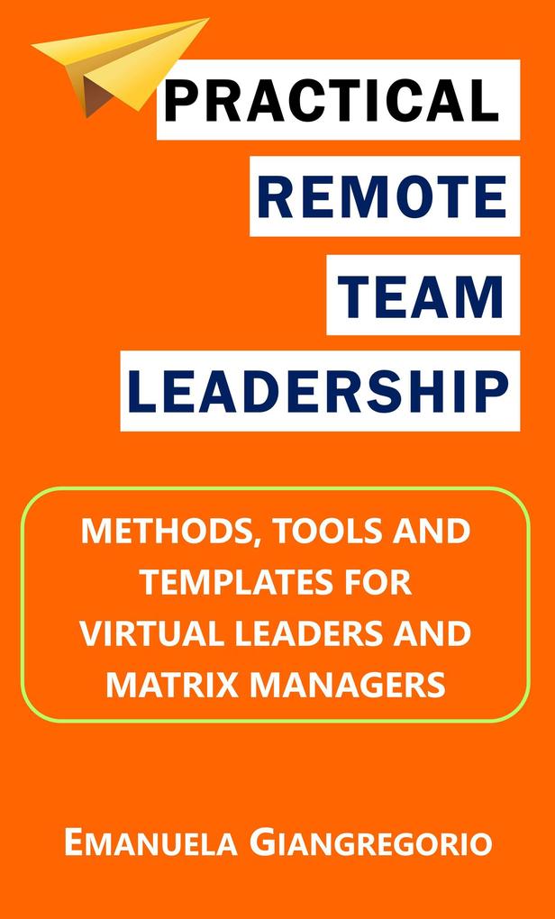 Practical Remote Team Leadership: Methods Tools and Templates for Virtual Leaders and Matrix Managers