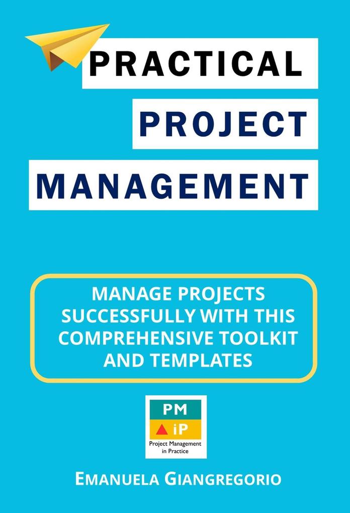 Practical Project Management: Manage Projects Successfully with this Comprehensive Toolkit and Templates