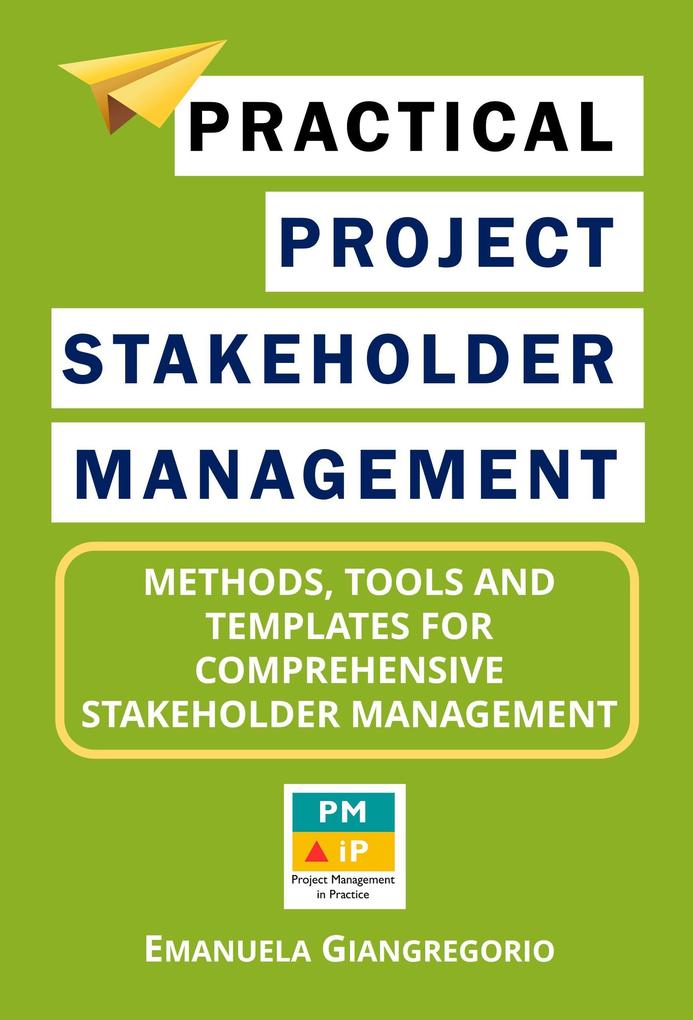 Practical Project Stakeholder Management: Methods Tools and Templates for Comprehensive Stakeholder Management