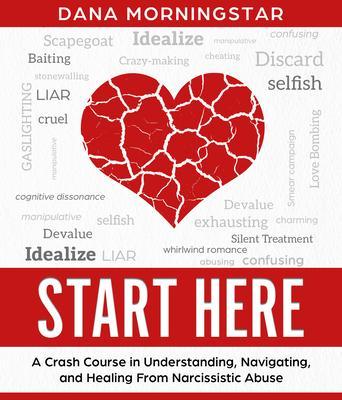 Start Here A Crash Course in Understanding Navigating and Healing from Narcissistic Abuse