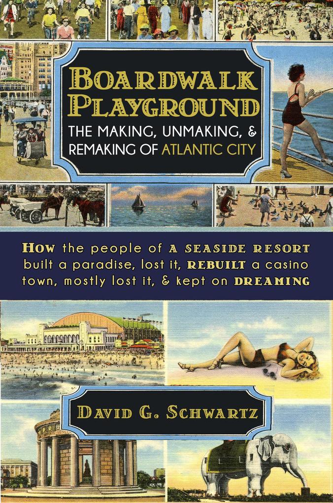 Boardwalk Playground: The Making Unmaking & Remaking of Atlantic City