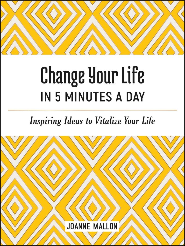 Change Your Life in 5 Minutes a Day: Inspiring Ideas to Vitalize Your Life