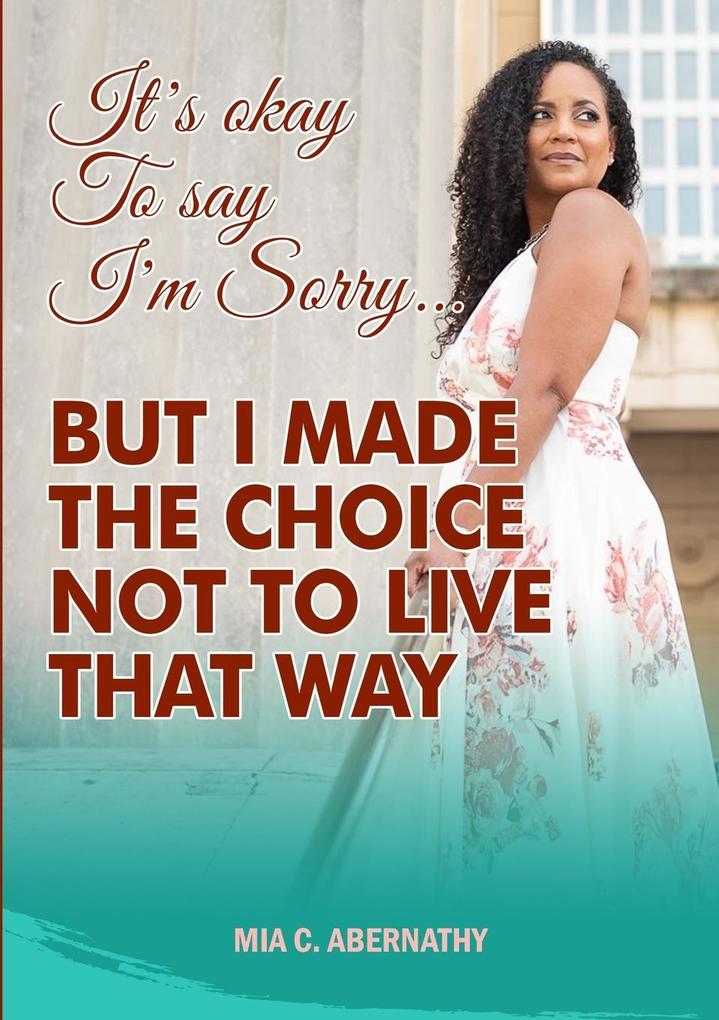 IT‘S OKAY TO SAY I‘M SORRY... BUT I MADE THE CHOICE NOT TO LIVE THAT WAY