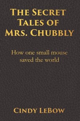 The Secret Tales of Mrs. Chubbly: How one heroic mouse saved the world in a heartbreaking tale of epic fantasy adventure full of courage birth deat