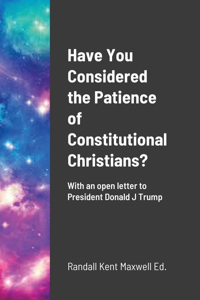 Have You Considered the Patience of Constitutional Christians?: With an open letter to President Donald J Trump