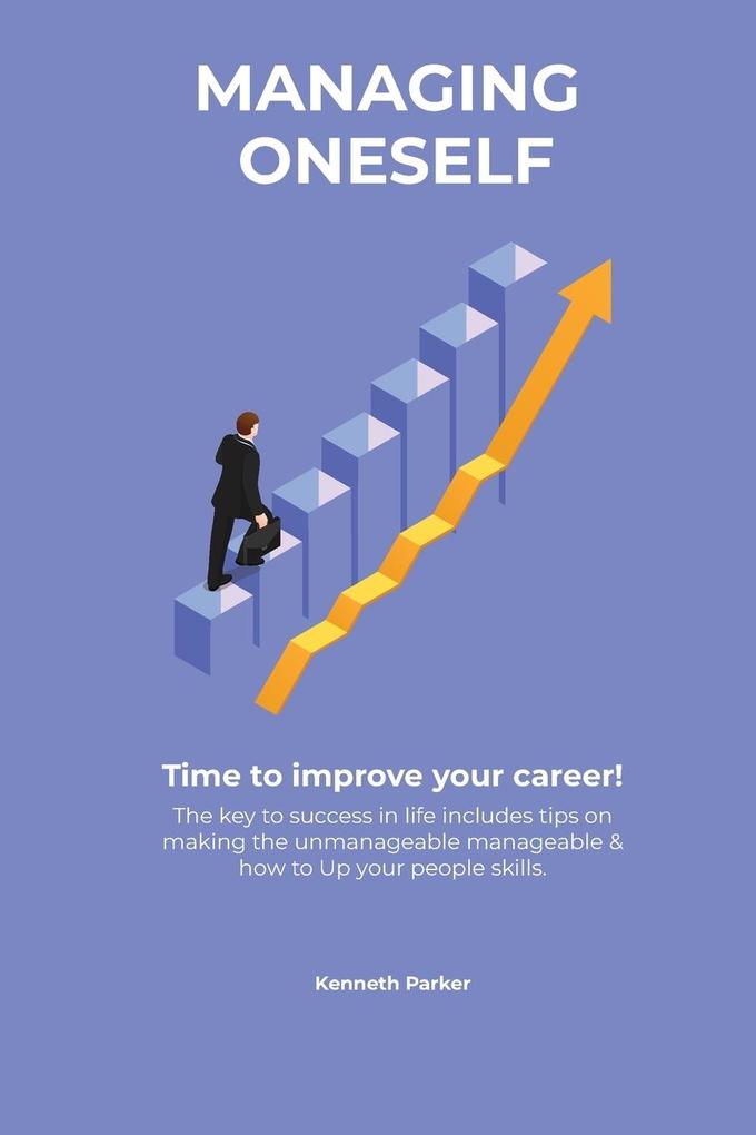 Managing oneself - The key to success in life includes tips on making the unmanageable manageable & how to Up your people skills . Time to improve your career !