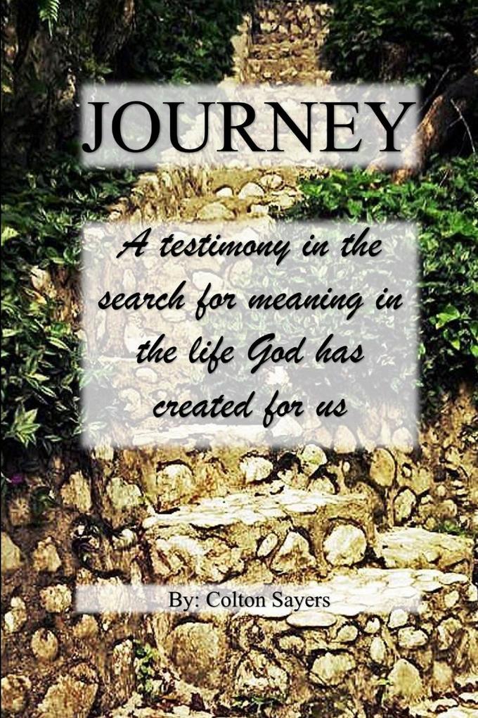 Journey A testimony in the search for meaning in the life God has created for us