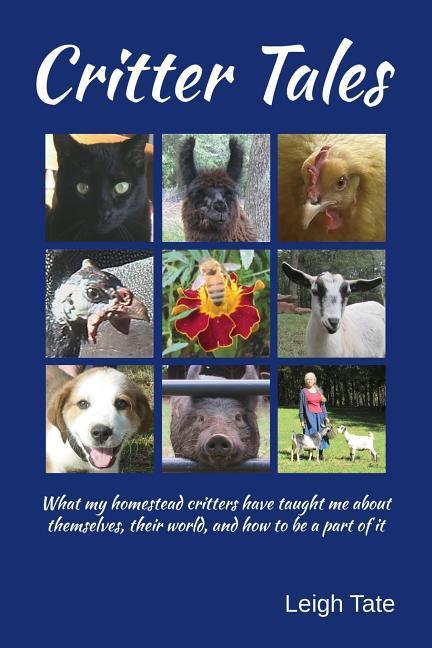 Critter Tales: What my homestead critters have taught me about themselves their world and how to be a part of it
