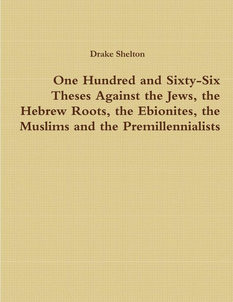 One Hundred and Sixty-Six Theses Against the Jews the Hebrew Roots the Ebionites the Muslims and the Premillennialists