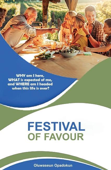 Festival of Favour: WHY am I here WHAT is expected of me and WHERE am I headed when this life is over?