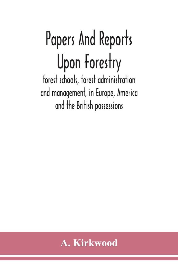 Papers and reports upon forestry forest schools forest administration and management in Europe America and the British possessions; and upon forests as public parks and sanitary resorts; to accompany the Report of the Royal Commission on Forest Reserv