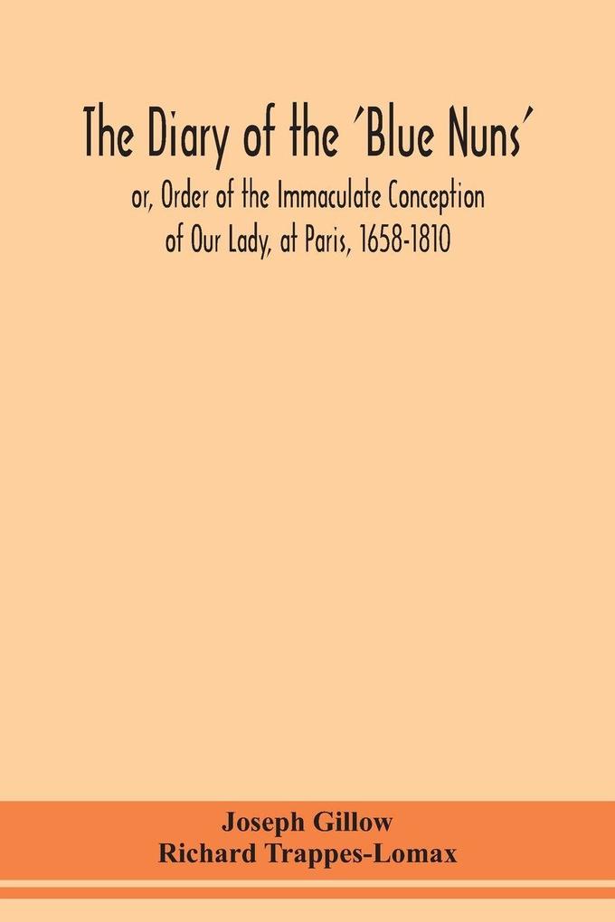 The diary of the 'Blue Nuns' or Order of the Immaculate Conception of Our Lady at Paris 1658-1810