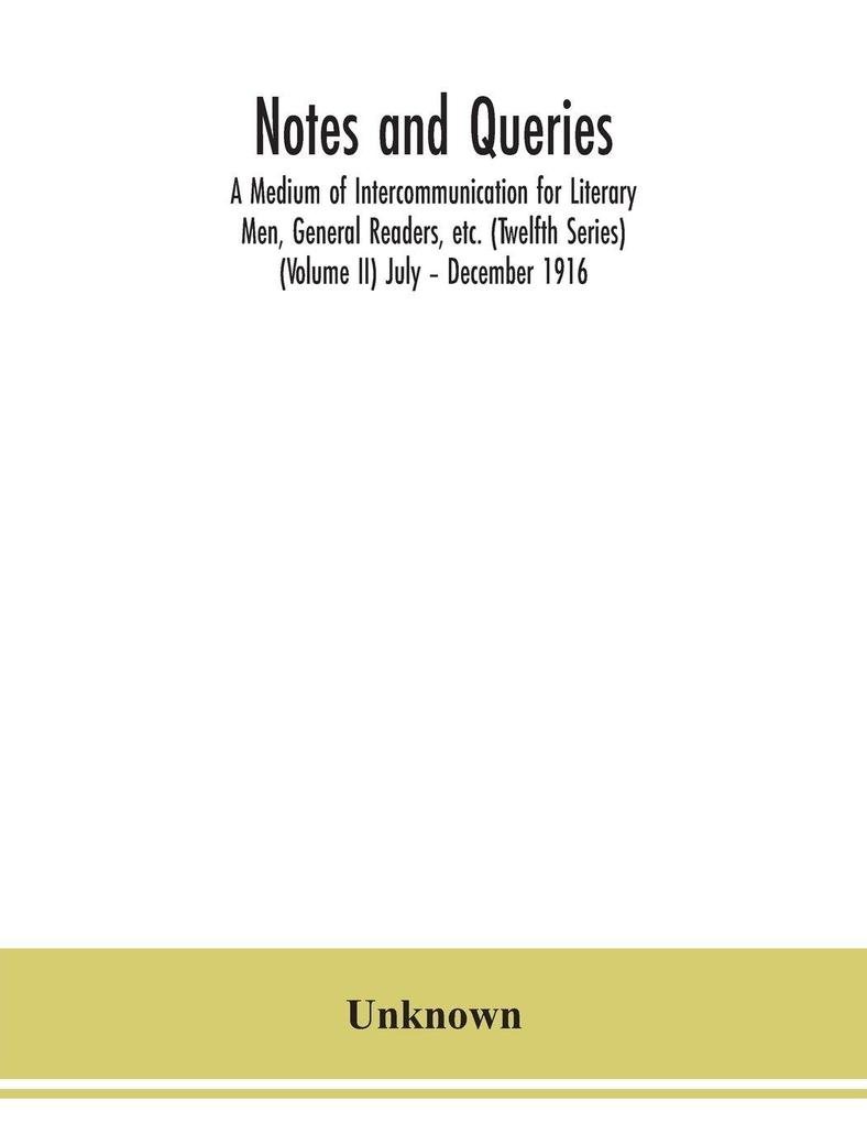 Notes and queries; A Medium of Intercommunication for Literary Men General Readers etc. (Twelfth Series) (Volume II) July - December 1916