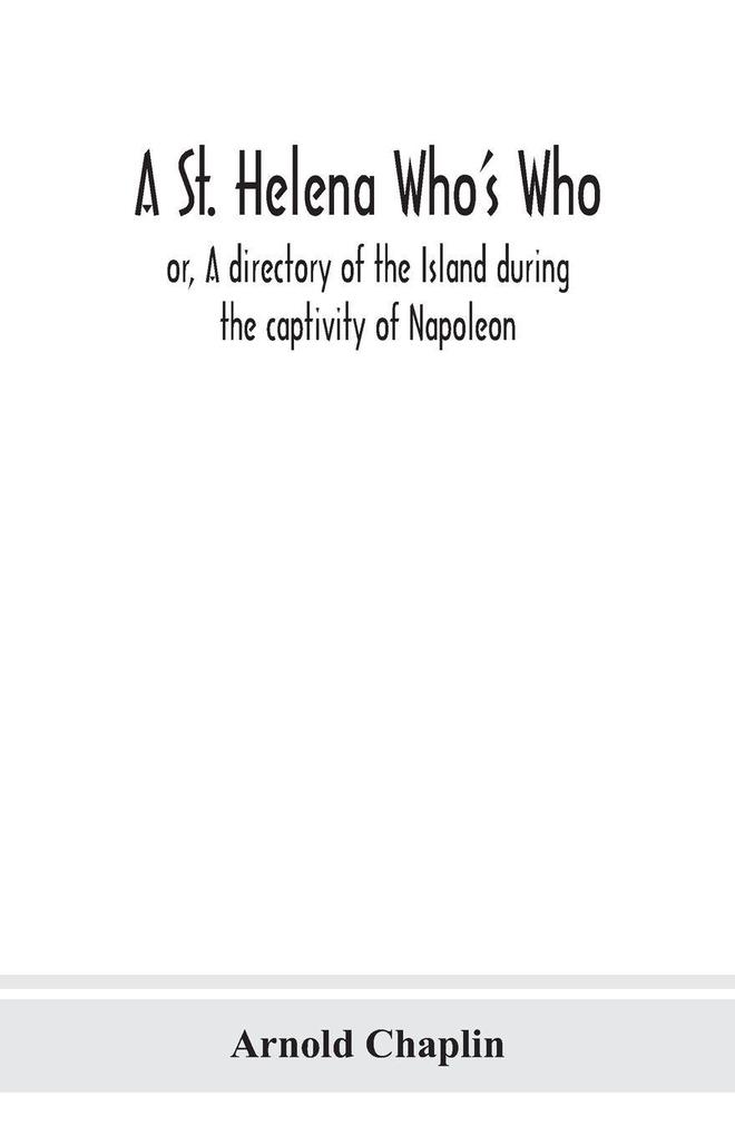 A St. Helena Who's Who; or A directory of the Island during the captivity of Napoleon