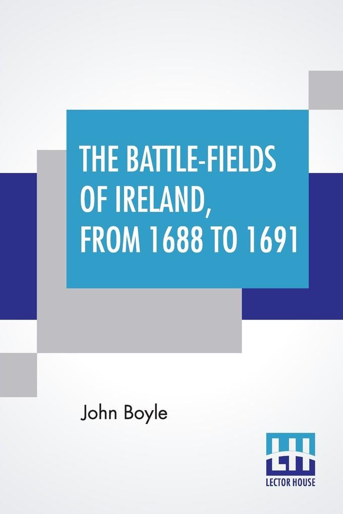 The Battle-Fields Of Ireland From 1688 To 1691