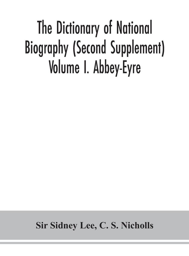 The dictionary of national biography (Second Supplement) Volume I. Abbey-Eyre