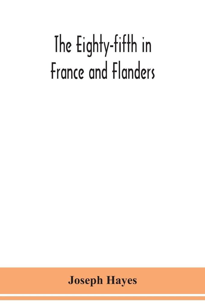The Eighty-fifth in France and Flanders; being a history of the justly famous 85th Canadian Infantry Battalion (Nova Scotia Highlanders) in the various theatres of war together with a nominal roll and synopsis of service of officers non-commissioned off