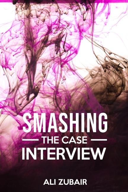 Smashing The Case Interview: The Give It All Approach