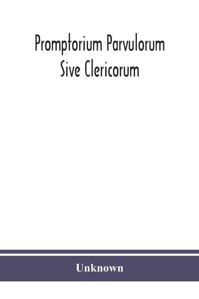 Promptorium Parvulorum Sive Clericorum Lexicon Anglo-Latinum Princeps auctore Fratre Galfrido Gammatico Dicto