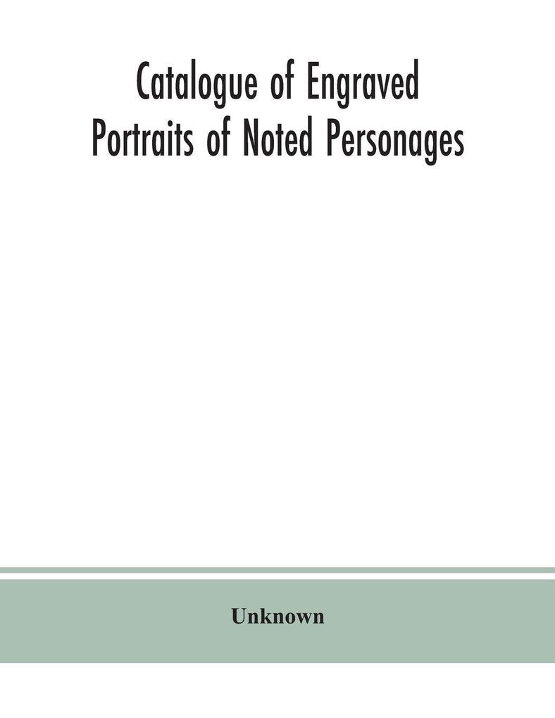 Catalogue of engraved portraits of noted personages principally connected with the history literature arts and genealogy of Great Britain