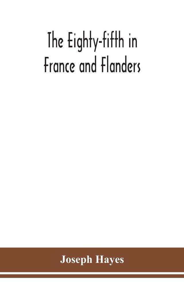 The Eighty-fifth in France and Flanders; being a history of the justly famous 85th Canadian Infantry Battalion (Nova Scotia Highlanders) in the various theatres of war together with a nominal roll and synopsis of service of officers non-commissioned off
