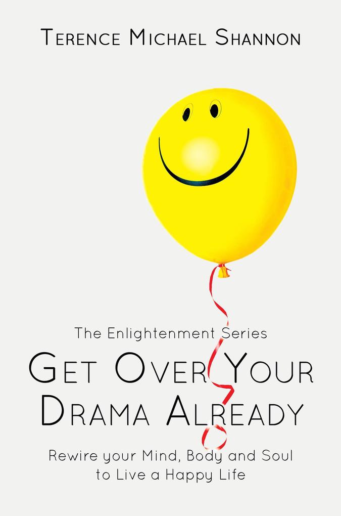 Get Over Your Drama Already: Rewire your Mind Body and Soul to Live a Happy Life