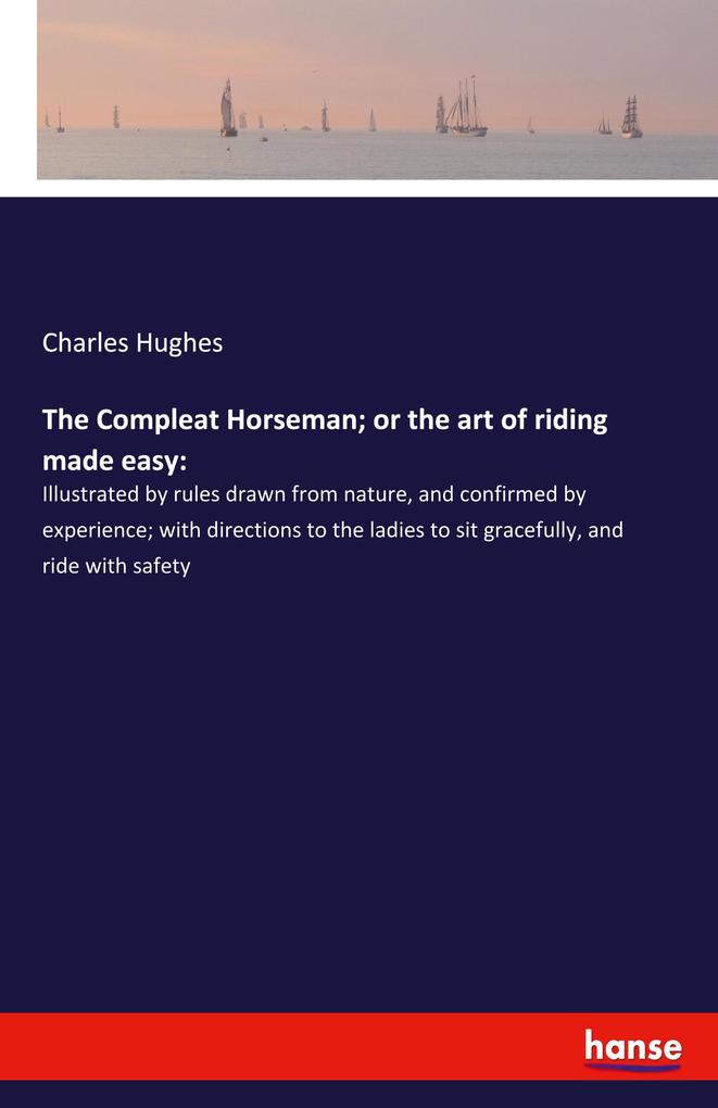 The Compleat Horseman; or the art of riding made easy: