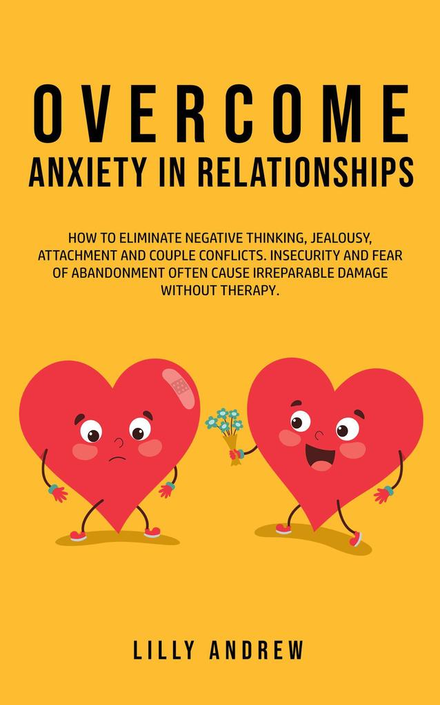Overcome Anxiety in Relationships: How to Eliminate Negative Thinking Jealousy Attachment and Couple Conflicts-Insecurity and Fear of Abandonment Often Cause Irreparable Damage Without Therapy