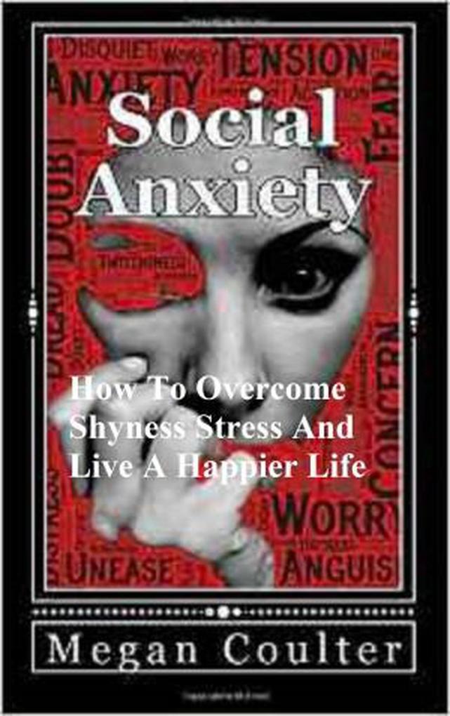 Social Anxiety: How To Overcome Shyness Stress And Live A Happier Life