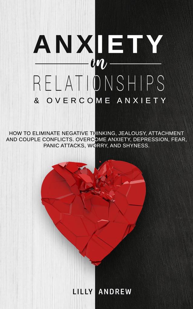 Anxiety in Relationships & Overcome Anxiety: How to Eliminate Negative Thinking Jealousy Attachment and Couple Conflicts. Overcome Anxiety Depression Fear Panic attacks Worry and Shyness.
