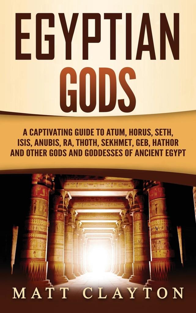 Egyptian Gods: A Captivating Guide to Atum Horus Seth Isis Anubis Ra Thoth Sekhmet Geb Hathor and Other Gods and Goddesses o