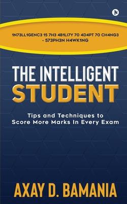 The Intelligent Student: Tips and Techniques to Score More Marks In Every Exam