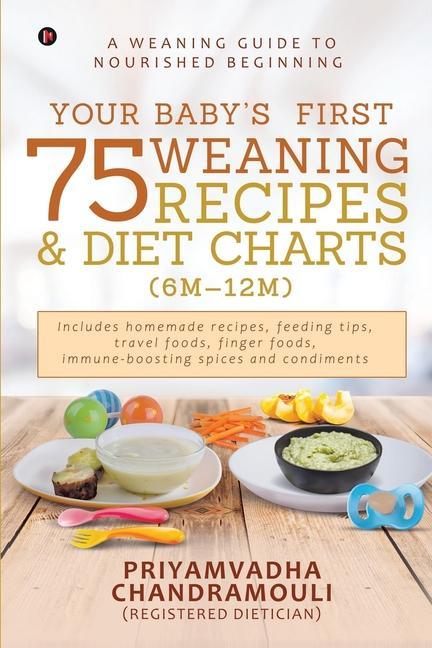 Your Baby‘s First 75 Weaning recipes and Diet Charts (6M-12M): A weaning guide to nourished beginning