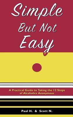 Simple But Not Easy: A Practical Guide to Taking the 12 Steps of Alcoholics Anonymous