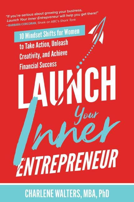 Launch Your Inner Entrepreneur: 10 Mindset Shifts for Women to Take Action Unleash Creativity and Achieve Financial Success