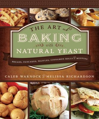 Art of Baking with Natural Yeast: Breads Pancakes Waffles Cinnamon Rolls and Muffins