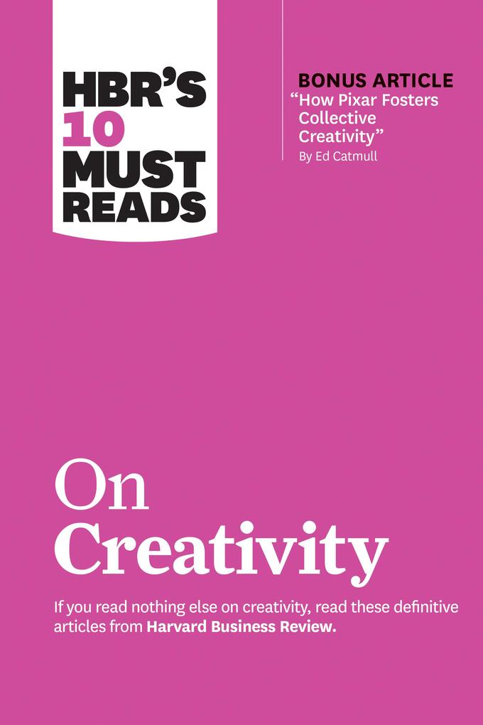 HBR‘s 10 Must Reads on Creativity (with bonus article How Pixar Fosters Collective Creativity By Ed Catmull)