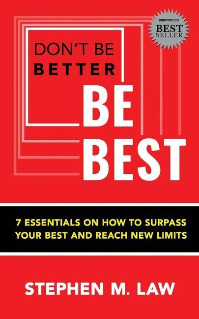 Don‘t Be Better Be Best: 7 Essentials on How to Surpass Your Best and Reach New Limits