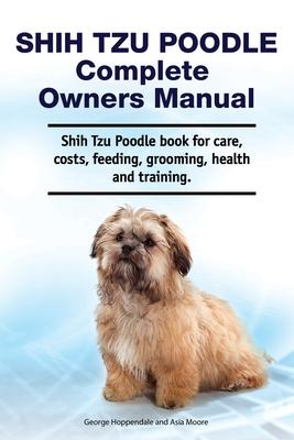 Shih Tzu Poodle Complete Owners Manual. Shih Tzu Poodle book for care costs feeding grooming health and training.