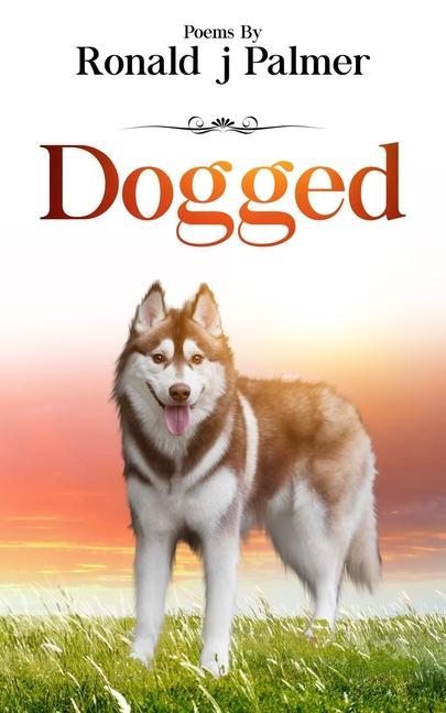 Dogged: Poems By Ronald j Palmer