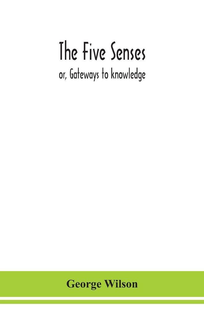 The Five Senses; Or Gateways To Knowledge