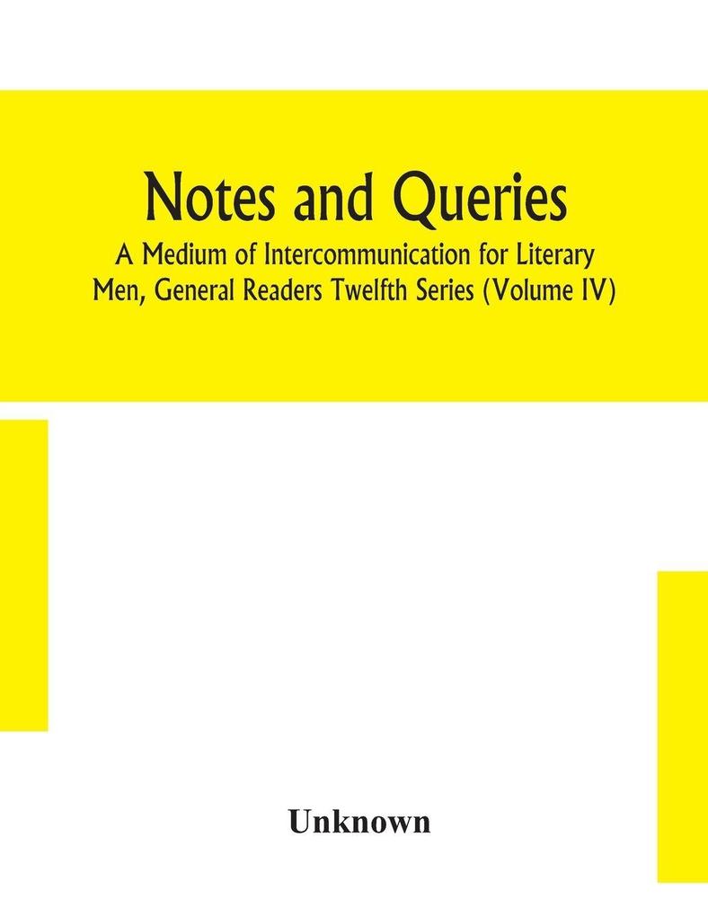 Notes And Queries; A Medium Of Intercommunication For Literary Men General Readers Twelfth Series (Volume Iv)