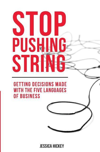 Stop Pushing String: Getting Decisions Made with the Five Languages of Business