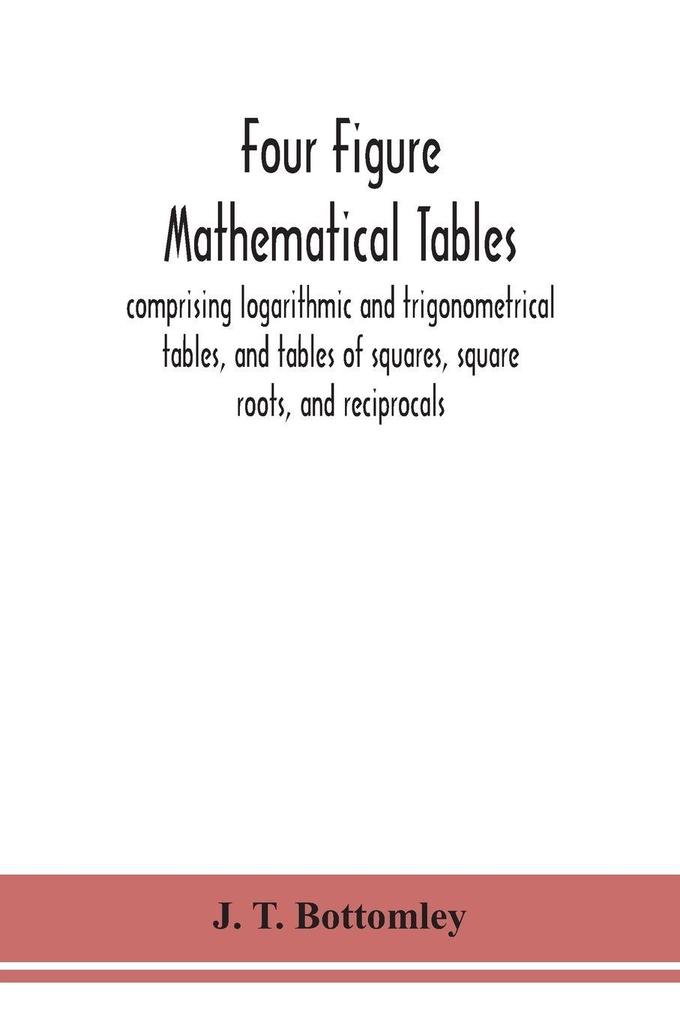 Four Figure Mathematical Tables; Comprising Logarithmic And Trigonometrical Tables And Tables Of Squares Square Roots And Reciprocals